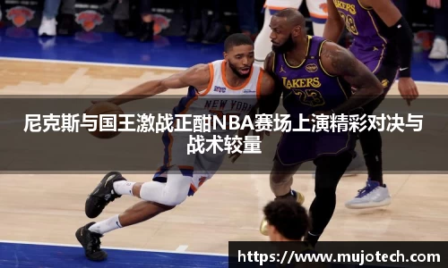 尼克斯与国王激战正酣NBA赛场上演精彩对决与战术较量
