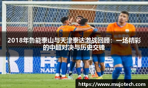 2018年鲁能泰山与天津泰达激战回顾：一场精彩的中超对决与历史交锋