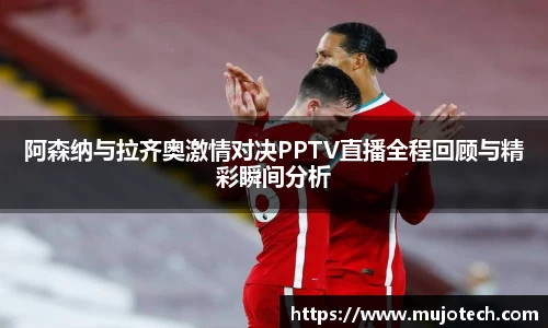 阿森纳与拉齐奥激情对决PPTV直播全程回顾与精彩瞬间分析