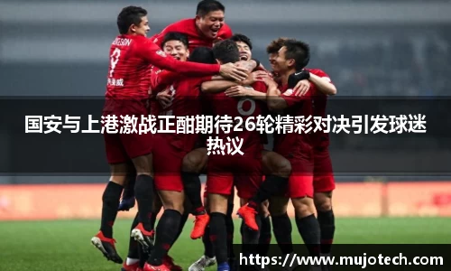 国安与上港激战正酣期待26轮精彩对决引发球迷热议