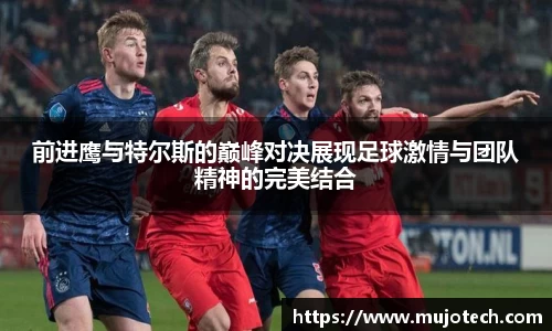 前进鹰与特尔斯的巅峰对决展现足球激情与团队精神的完美结合