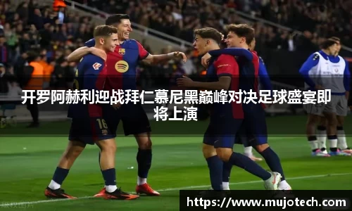 开罗阿赫利迎战拜仁慕尼黑巅峰对决足球盛宴即将上演