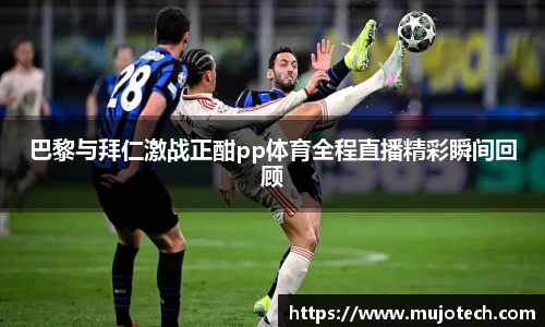 巴黎与拜仁激战正酣pp体育全程直播精彩瞬间回顾