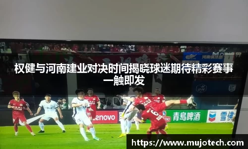 权健与河南建业对决时间揭晓球迷期待精彩赛事一触即发