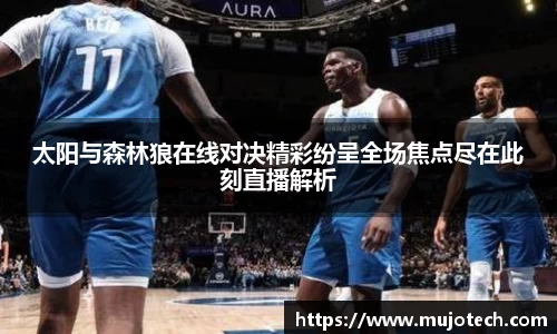 太阳与森林狼在线对决精彩纷呈全场焦点尽在此刻直播解析