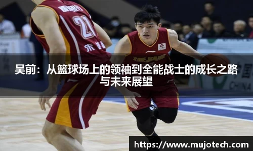 吴前：从篮球场上的领袖到全能战士的成长之路与未来展望