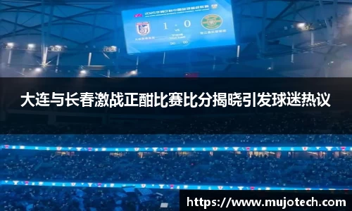 大连与长春激战正酣比赛比分揭晓引发球迷热议
