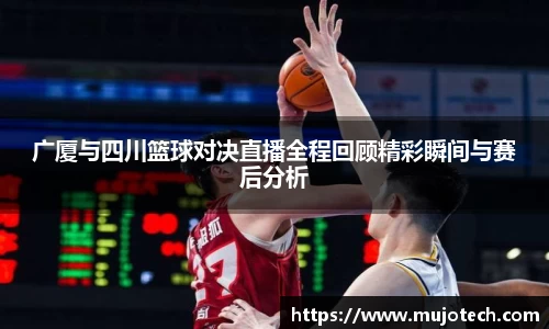 广厦与四川篮球对决直播全程回顾精彩瞬间与赛后分析