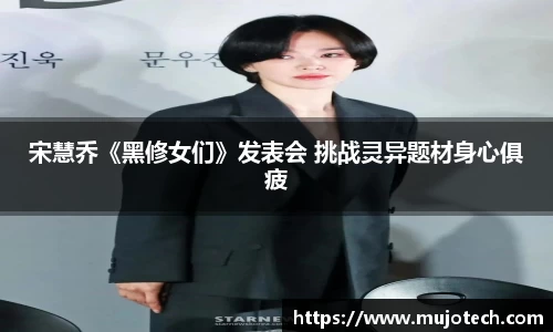 宋慧乔《黑修女们》发表会 挑战灵异题材身心俱疲